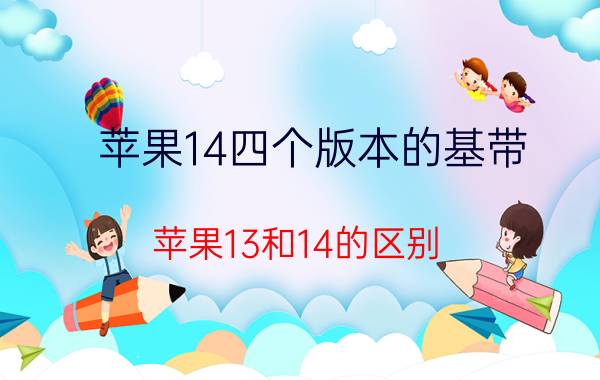 苹果14四个版本的基带 苹果13和14的区别？